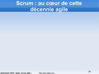 http://etre-agile.com
29
Soft-Chake 2010 : Agile, 10 ans déjà !
Scrum : au cœur de cette
décennie agile
 