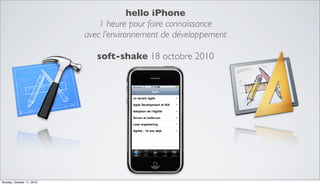hello iPhone
1 heure pour faire connaissance
avec l’environnement de développement
soft-shake 18 octobre 2010
Sunday, October 17, 2010
 