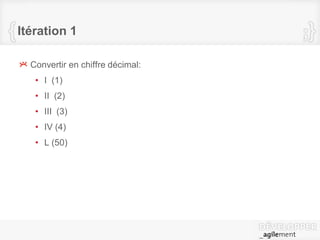 Itération 1
Convertir en chiffre décimal:
• I (1)
• II (2)
• III (3)
• IV (4)
• L (50)
 