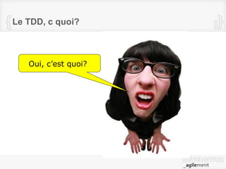 Le TDD, c quoi?
Oui, c’est quoi?
 