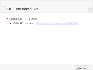 TDD, une démo live
Exemple de TDD iPhone
• Vidéo 60 minutes : http://www.vimeo.com/5765266
 
