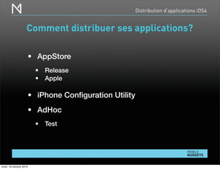 Distribution d’applications iOS4
Comment distribuer ses applications?
• AppStore
• Release
• Apple
• iPhone Conﬁguration Utility
• AdHoc
• Test
lundi, 18 octobre 2010
 