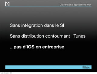 Distribution d’applications iOS4
Sans intégration dans le SI
Sans distribution contournant iTunes
...pas d’iOS en entreprise
lundi, 18 octobre 2010
 