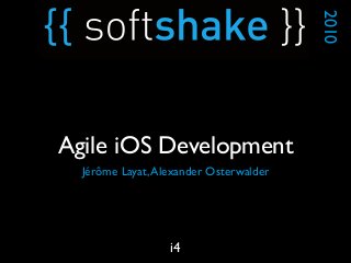 Jérôme Layat,Alexander Osterwalder
2010
i4
Agile iOS Development
 