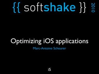 Marc-Antoine Scheurer
2010
i5
Optimizing iOS applications
 
