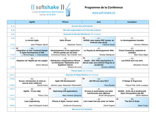 Agilité iPhone Java Incubateur
8:15 Accueil des participantsAccueil des participantsAccueil des participantsAccueil des participants
8:40 Mot des organisateurs & Criée des orateursMot des organisateurs & Criée des orateursMot des organisateurs & Criée des orateursMot des organisateurs & Criée des orateurs
9:00 Keynote de Nicolas Martignole (30 minutes)Keynote de Nicolas Martignole (30 minutes)Keynote de Nicolas Martignole (30 minutes)Keynote de Nicolas Martignole (30 minutes)
9:40
10:40
- A1 -
Le terrain Agile
Jean-Philippe Vigniel
- I1-
Hello iPhone
Stephane Tavera
- J1 -
NOSQL also means RDF stores: an
Android case study
Fabrizio Giudci
- X1 -
Le développement durable
Dominic Williams
11:00
12:00
- A2 -
Integration of User Centered Design
in Agile Development of RIA
J. Borkenhagen, J. Desmazières
- I2 -
Développement d'une application
iPhone pilotée par les tests
Emmanuel Etasse, Van-Charles Tran
- J2 -
La Tequila du développement Web
Nicolas Martignole
- X2 -
Cloud Computing: anatomie et
pratique
Marc-Elian Bégin
12:20
13:20
- A3 -
Adoption de l'Agilité par les usages
Xavier Warzee
- I3 -
Distribution d'applications iPhone
en Entreprise: Réalisation d'un
AppStore interne
Géraud de Laval
- J3 -
Vaadin - Rich Web Applications in
Server-side Java without Plug-ins or
JavaScript
Joonas Lehtinen
- X3 -
Les DVCS sont vos amis
Sébastien Douche
Pause repas (50 minutes)Pause repas (50 minutes)Pause repas (50 minutes)Pause repas (50 minutes)
14h10 Keynote de Regis Medina (30 minutes)Keynote de Regis Medina (30 minutes)Keynote de Regis Medina (30 minutes)Keynote de Regis Medina (30 minutes)
14h50
15h50
- A4 -
Scrum, introduction et mise en
oeuvre avec iceScrum
Claude Aubry
- I4 -
Agile iOS Development
Jérôme Layat, Alexander Osterwalder
- J4 -
JAX-RS and Java EE 6
Paul Sandoz
- X4 -
IT Design & Ergonomy
Pascal Petit, Aude Lussigny
16h10
17h10
- A5 -
Agilité : 10 ans déjà
Thierry Cros
- I5 -
Optimizing iOS applications
Marc-Antoine Scheurer
- J5 -
Ecrivez et automatisez vos tests
fonctionnels avec jBehave
Xavier Bourguignon
- X5 -
NoSQL : Enﬁn de la biodiversité
dans l'écosystème des BD
Olivier Mallassi
17h30
18h30
- A6 -
Lean engineering
Jean-Christophe Dubail
- I6 -
iPhone et Agile, l'amour vache
Guillaume Duquesnay
- J6 -
Let's make this test suite run faster
David Gageot
- X6 -
The feel of Scala
Mario Fusco
Mot de la ﬁn & tombolaMot de la ﬁn & tombolaMot de la ﬁn & tombolaMot de la ﬁn & tombola
Programme de la Conférence
www.soft-shake.ch
 