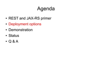 Agenda
● REST and JAX-RS primer
● Deployment options
● Demonstration
● Status
● Q & A
 