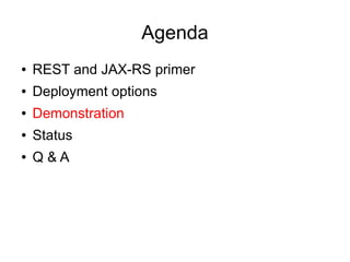 Agenda
● REST and JAX-RS primer
● Deployment options
● Demonstration
● Status
● Q & A
 