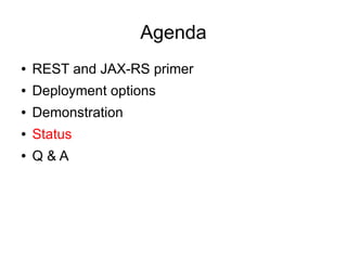Agenda
● REST and JAX-RS primer
● Deployment options
● Demonstration
● Status
● Q & A
 