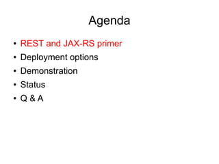 Agenda
● REST and JAX-RS primer
● Deployment options
● Demonstration
● Status
● Q & A
 