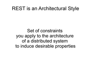 REST is an Architectural Style
Set of constraints
you apply to the architecture
of a distributed system
to induce desirable properties
 