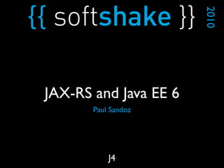 Paul Sandoz
2010
J4
JAX-RS and Java EE 6
 