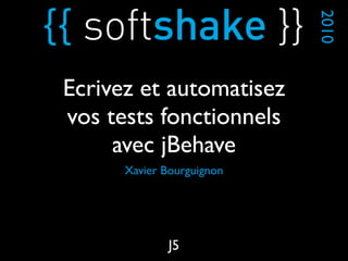 Xavier Bourguignon
2010
J5
Ecrivez et automatisez
vos tests fonctionnels
avec jBehave
 