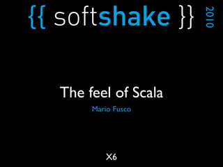Mario Fusco
2010
X6
The feel of Scala
 