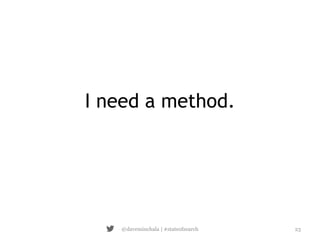I need a method. 
@daveminchala | #stateofsearch 23 
 