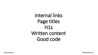 Internal links
Page titles
H1s
Written content
Good code
@recalibrate #StateofSearch
 