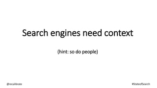 Search engines need context
(hint: so do people)
@recalibrate #StateofSearch
 