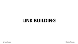 LINK BUILDING
@recalibrate #StateofSearch
 