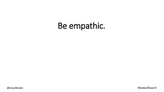 Be empathic.
@recalibrate #StateofSearch
 