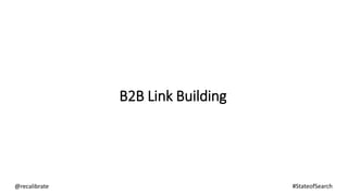 B2B Link Building
@recalibrate #StateofSearch
 