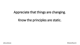 Appreciate that things are changing.
Know the principles are static.
@recalibrate #StateofSearch
 