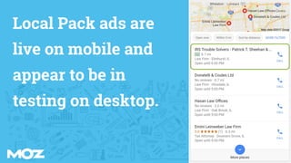 Local Pack ads are
live on mobile and
appear to be in
testing on desktop.
 