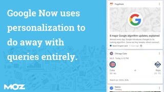 Google Now uses
personalization to
do away with
queries entirely.
 