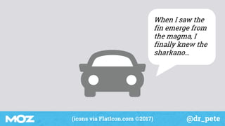 @dr_pete(icons via FlatIcon.com ©2017)
When I saw the
fin emerge from
the magma, I
finally knew the
sharkano…
 