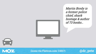 @dr_pete(icons via FlatIcon.com ©2017)
Martin Brody is
a former police
chief, shark
hostage & author
of 73 books…
 