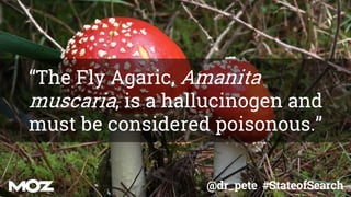 @dr_pete #StateofSearch
“The Fly Agaric, Amanita
muscaria, is a hallucinogen and
must be considered poisonous.”
 