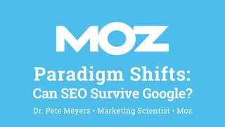 Paradigm Shifts:
Can SEO Survive Google?
Dr. Pete Meyers • Marketing Scientist • Moz
 