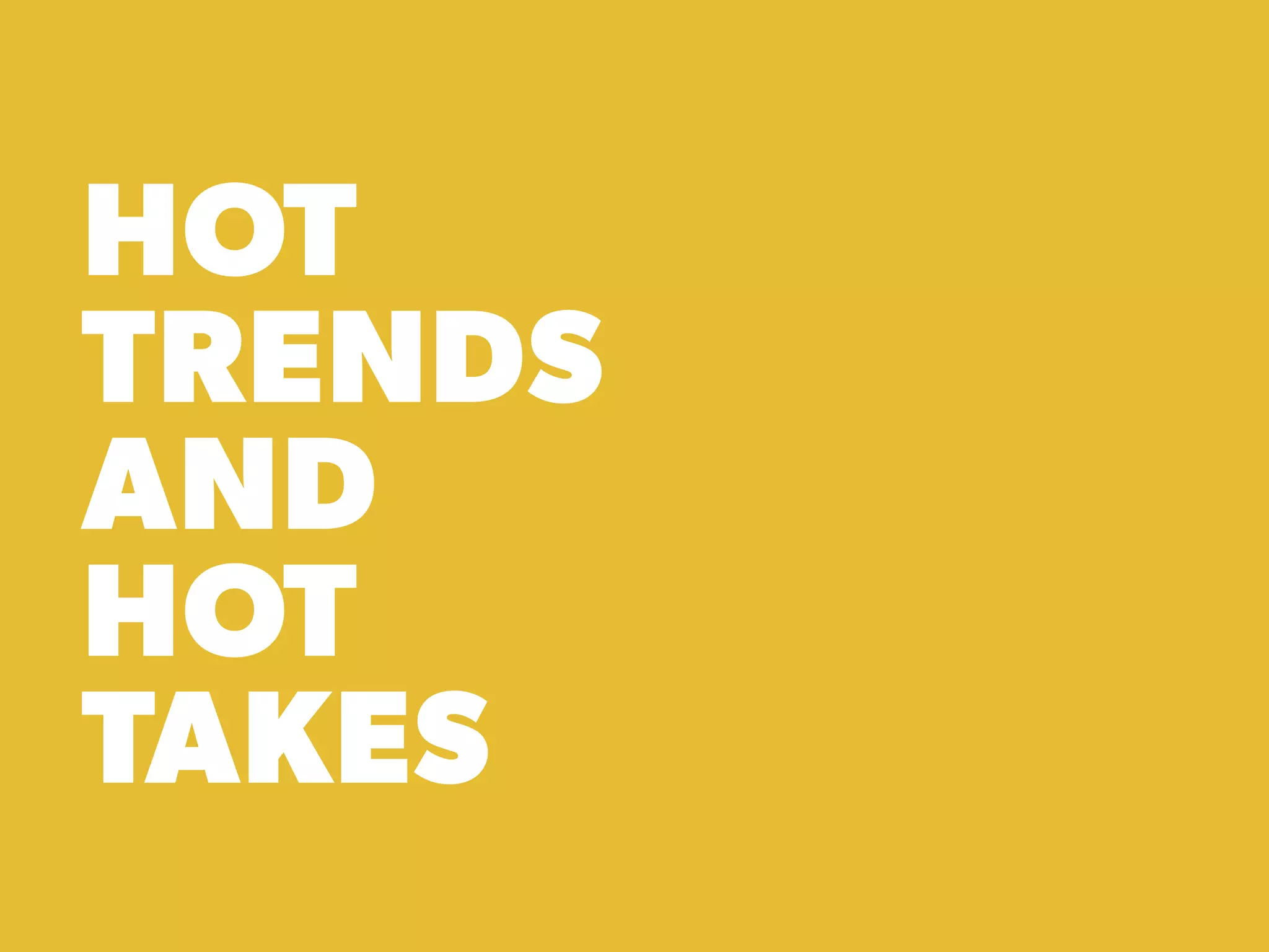 HOT
TRENDS
AND
HOT
TAKES
 