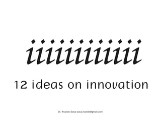 iiiiiiiiiiii
12 ideas on innovation
       Dr. Ricardo Sosa sosa.ricardo@gmail.com
 