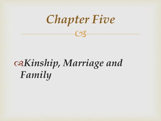 
Kinship, Marriage and
Family
Chapter Five
 