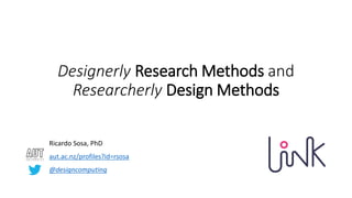 Designerly Research Methods and
Researcherly Design Methods
Ricardo Sosa, PhD
aut.ac.nz/profiles?id=rsosa
@designcomputing
 