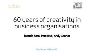 60 years of creativity in
business organisations
Ricardo Sosa, Pete Rive, Andy Connor
http://www.drs2016.org/286
 