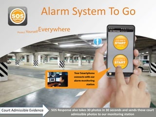 Alarm System To Go




Court Admissible Evidence   SOS Response also takes 30 photos in 30 seconds and sends those court
                                        admissible photos to our monitoring station
 