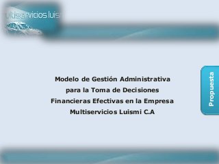 Propuesta
Modelo de Gestión Administrativa
para la Toma de Decisiones
Financieras Efectivas en la Empresa
Multiservicios Luismi C.A
 