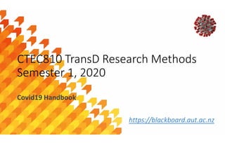 Ricardo Sosa sosa.ricardo@gmail.com
CTEC810 TransD Research Methods
Semester 1, 2020
Covid19 Handbook
https://blackboard.aut.ac.nz
 