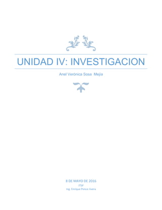 UNIDAD IV: INVESTIGACION
Anel Verónica Sosa Mejía
8 DE MAYO DE 2016
ITSP
Ing. Enrique Ponce rivera
 