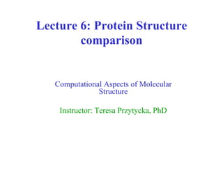 Lecture 6: Protein Structure
comparison
Computational Aspects of Molecular
Structure
Instructor: Teresa Przytycka, PhD
 