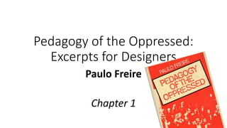 Pedagogy of the Oppressed:
Excerpts for Designers
Paulo Freire
Chapter 1
 