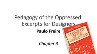 Pedagogy of the Oppressed:
Excerpts for Designers
Paulo Freire
Chapter 3
 