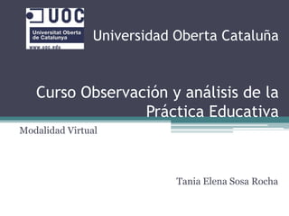 Universidad Oberta CataluñaCurso Observación y análisis de la Práctica Educativa Modalidad Virtual Tania Elena Sosa Rocha 