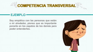 COMPETENCIA TRANSVERSAL
EJEMPLO
COMPETENCIA TRANSVERSAL
Soy empática con las personas que están
a mi alrededor, pienso que es importante
ponerte en los zapatos de los demás para
poder entenderlos.
 