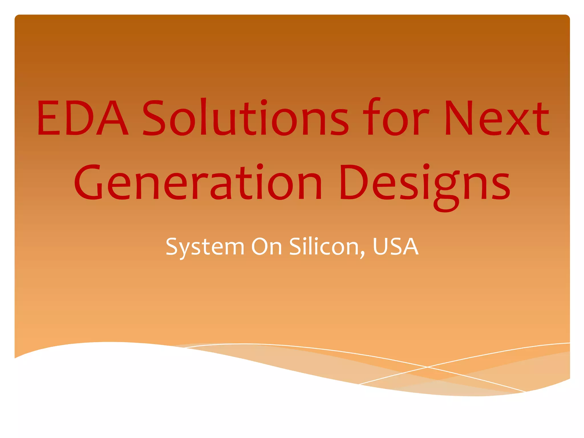 EDA Solutions for Next
 Generation Designs
     System On Silicon, USA
 