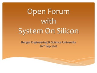 Open Forum
      with
System On Silicon
Bengal Engineering & Science University
             26th Sep 2012
 