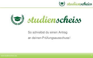 1
So schreibst du einen Antrag
an deinen Prüfungsausschuss!
www.studienscheiss.de
 