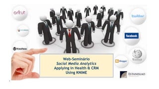 Web-Seminário
Analytics em Mídia Sociais
Uma aplicação na Saúde e CRM
Web-Seminário
Social Media Analytics
Applying in Health & CRM
Using KNIME
 