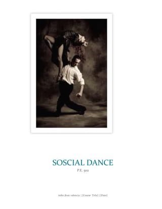mike jhun valencia | [Course Title] | [Date]
SOSCIAL DANCE
P.E. 502
 